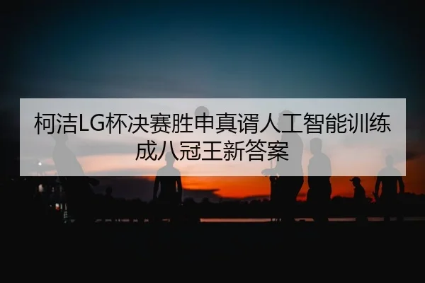 ke-jie-bei-jue-sai-sheng-shen-zhen-xu-ren-gong-zhi-neng-xun-lian-cheng-ba-guan-wang-xin-da-an-2-266.jpg